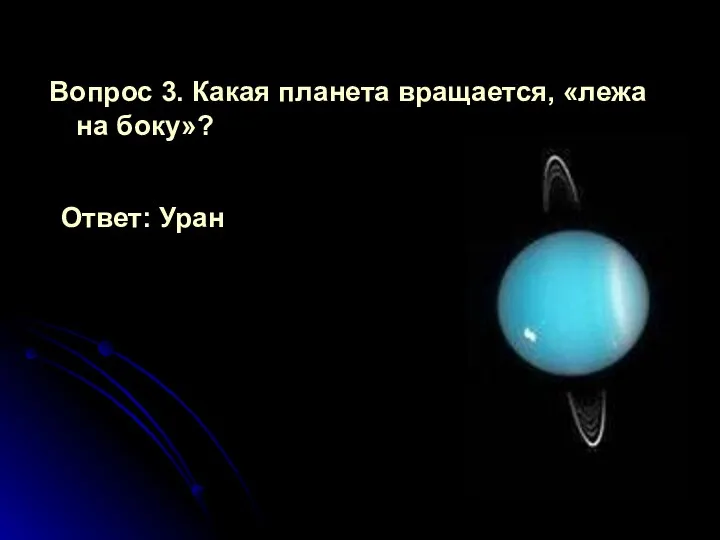 Вопрос 3. Какая планета вращается, «лежа на боку»? Ответ: Уран