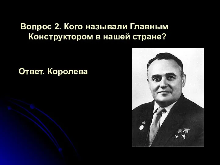 Вопрос 2. Кого называли Главным Конструктором в нашей стране? Ответ. Королева