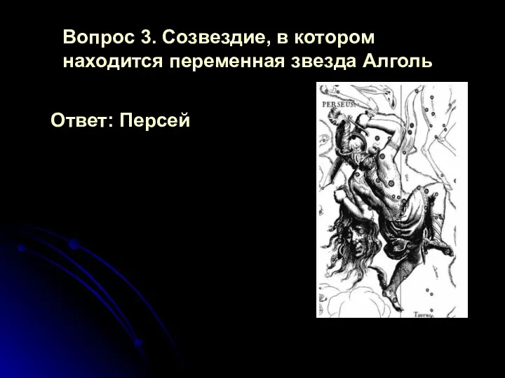 Ответ: Персей Вопрос 3. Созвездие, в котором находится переменная звезда Алголь