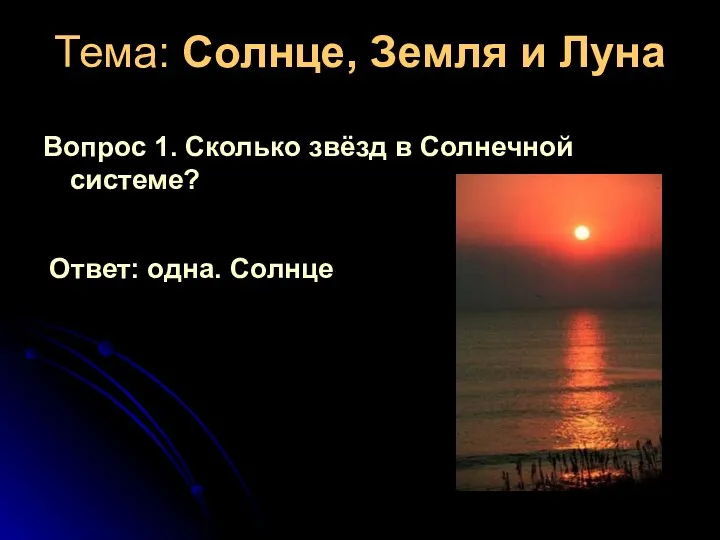 Тема: Солнце, Земля и Луна Вопрос 1. Сколько звёзд в Солнечной системе? Ответ: одна. Солнце