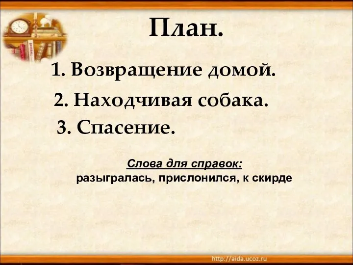 План. 2. Находчивая собака. 3. Спасение. 1. Возвращение домой. Слова для справок: разыгралась, прислонился, к скирде