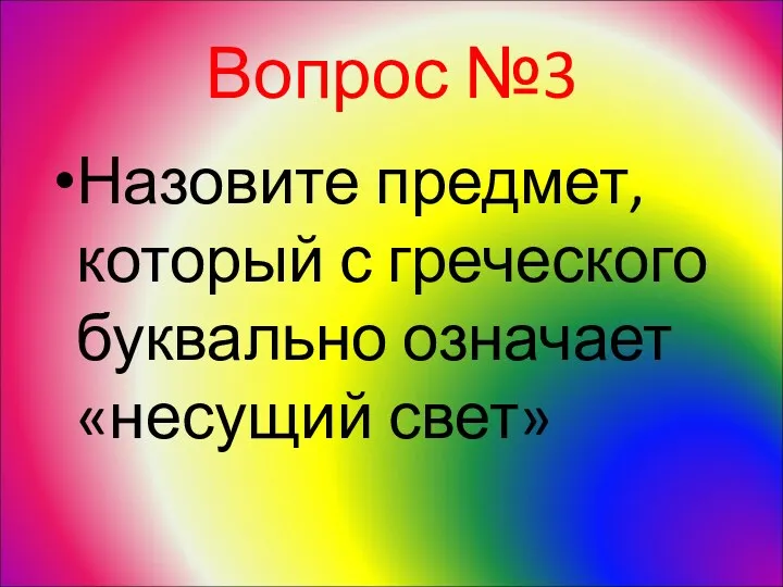 Вопрос №3 Назовите предмет, который с греческого буквально означает «несущий свет»