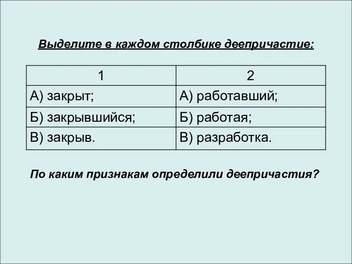 Выделите в каждом столбике деепричастие: По каким признакам определили деепричастия?