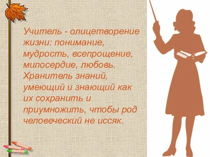 Учитель - олицетворение жизни: понимание, мудрость, всепрощение, милосердие, любовь. Хранитель знаний, умеющий и