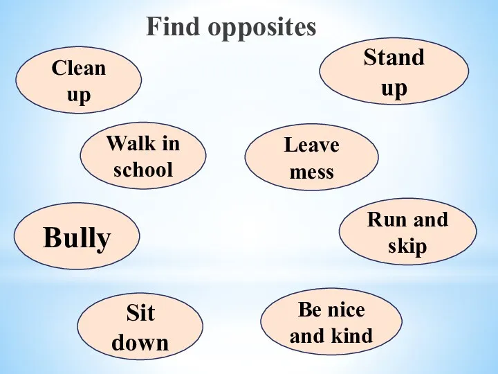Find opposites Clean up Walk in school Bully Sit down Stand up Leave