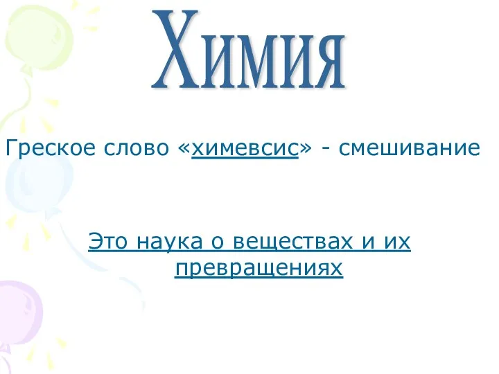 Греское слово «химевсис» - смешивание Это наука о веществах и их превращениях Химия