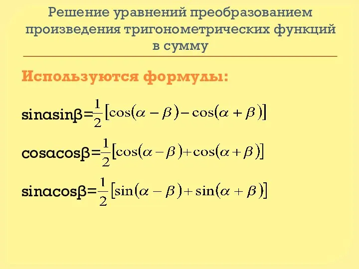 Решение уравнений преобразованием произведения тригонометрических функций в сумму Используются формулы: sinαsinβ= cosαcosβ= sinαcosβ=