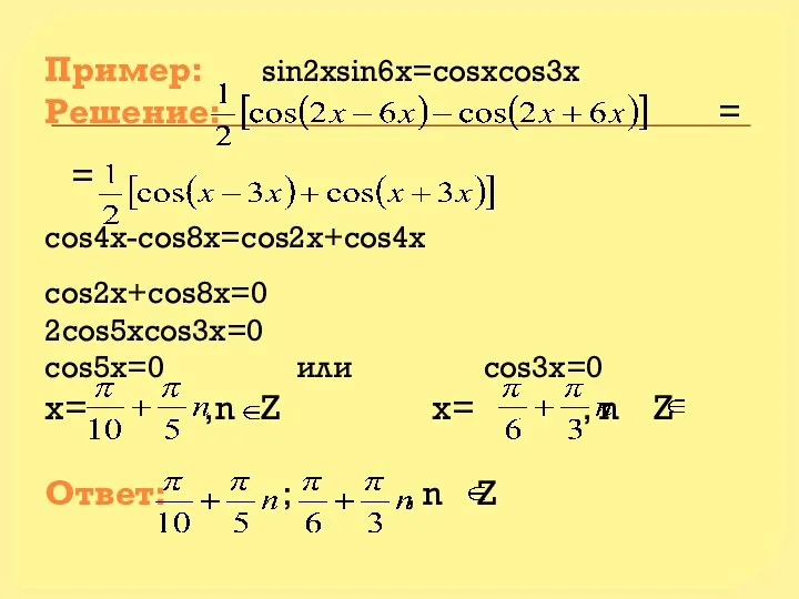 Пример: sin2xsin6x=cosxcos3x Решение: = = cos4x-cos8x=cos2x+cos4x cos2x+cos8x=0 2cos5xcos3x=0 cos5x=0 или