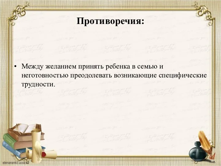 Противоречия: Между желанием принять ребенка в семью и неготовностью преодолевать возникающие специфические трудности.