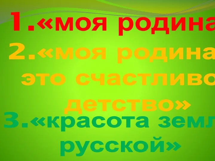 1.«моя родина» 2.«моя родина – это счастливое детство» 3.«красота земли русской»