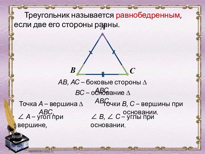 Треугольник называется равнобедренным, если две его стороны равны. АВ, АС – боковые стороны ∆ АВС.