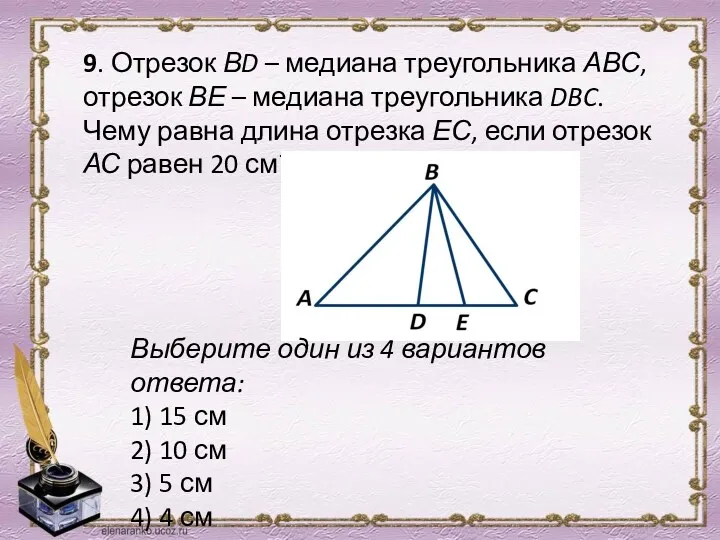 9. Отрезок ВD – медиана треугольника АВС, отрезок ВЕ – медиана треугольника DBC.