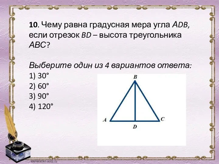 10. Чему равна градусная мера угла АDB, если отрезок BD – высота треугольника