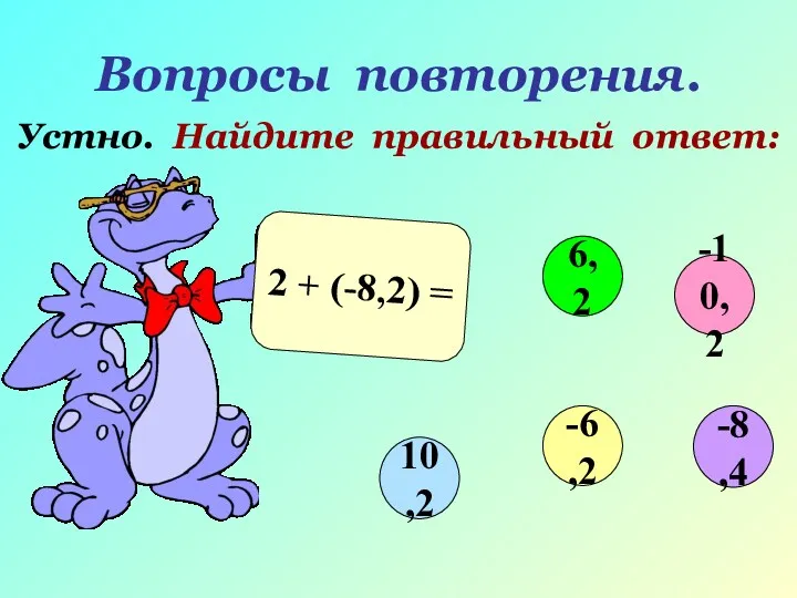 Вопросы повторения. Устно. Найдите правильный ответ: 2 + (-8,2) = -10,2 6,2 10,2 -6,2 -8,4