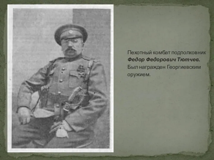 Пехотный комбат подполковник Федор Федорович Тютчев. Был награжден Георгиевским оружием.