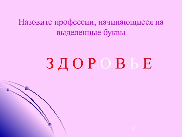 Назовите профессии, начинающиеся на выделенные буквы З Д О Р О В Ь Е