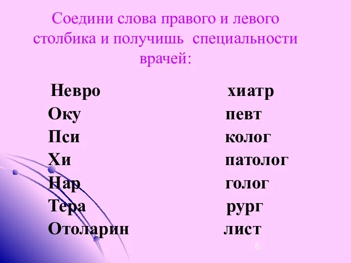 Соедини слова правого и левого столбика и получишь специальности врачей: