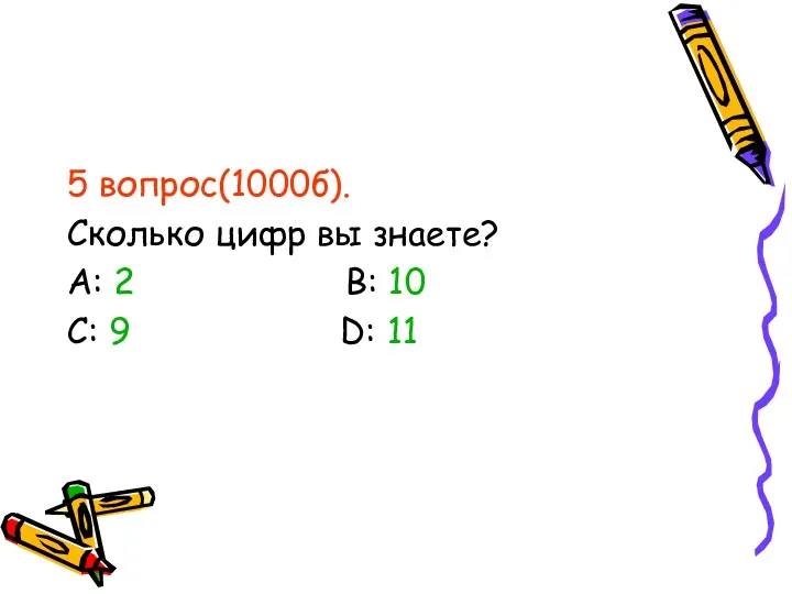 5 вопрос(1000б). Сколько цифр вы знаете? А: 2 В: 10 С: 9 D: 11