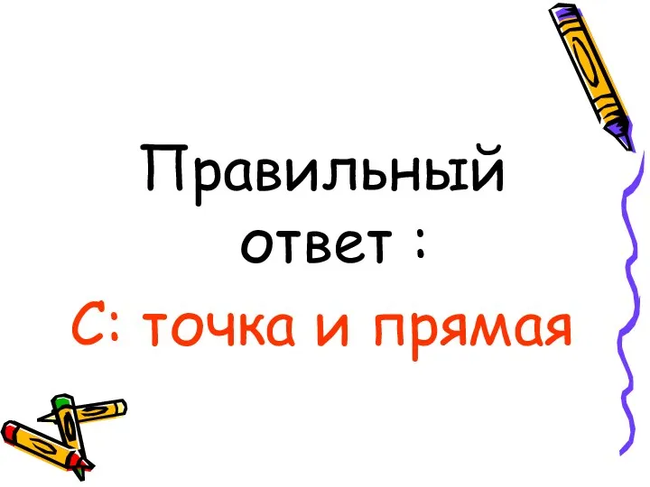 Правильный ответ : С: точка и прямая