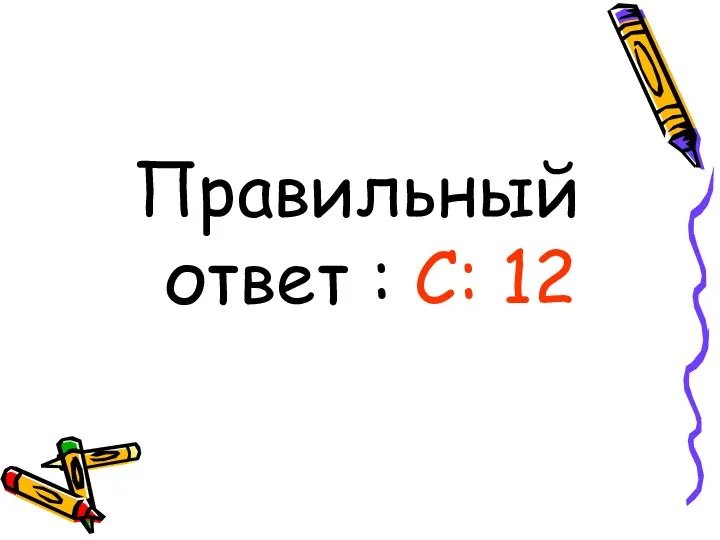 Правильный ответ : С: 12