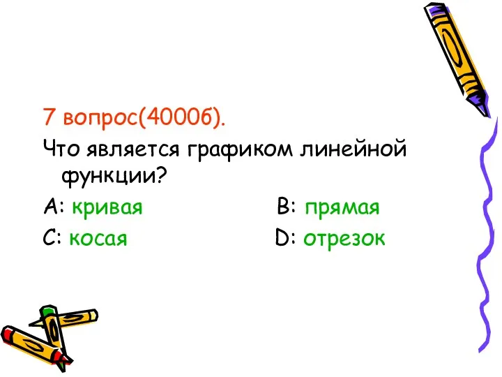 7 вопрос(4000б). Что является графиком линейной функции? А: кривая В: прямая С: косая D: отрезок