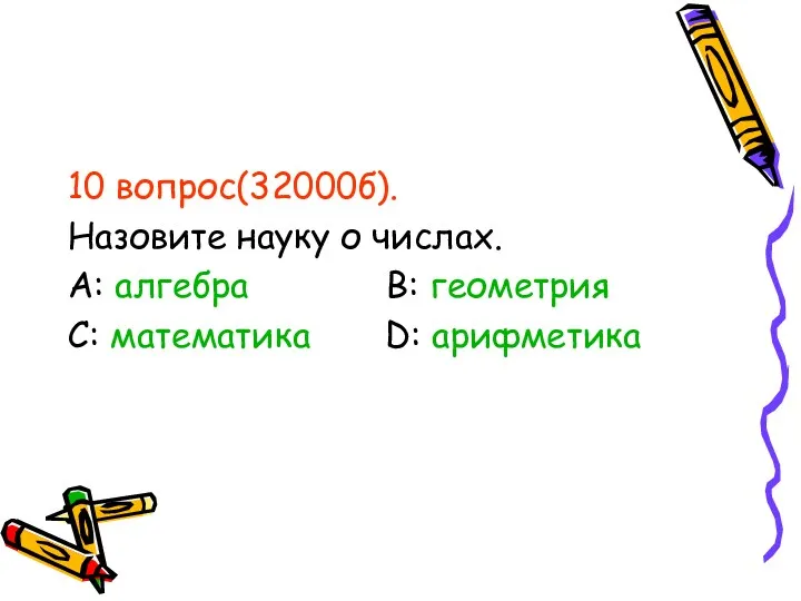 10 вопрос(32000б). Назовите науку о числах. А: алгебра В: геометрия С: математика D: арифметика