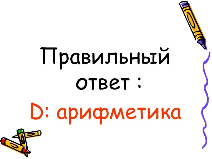 Правильный ответ : D: арифметика