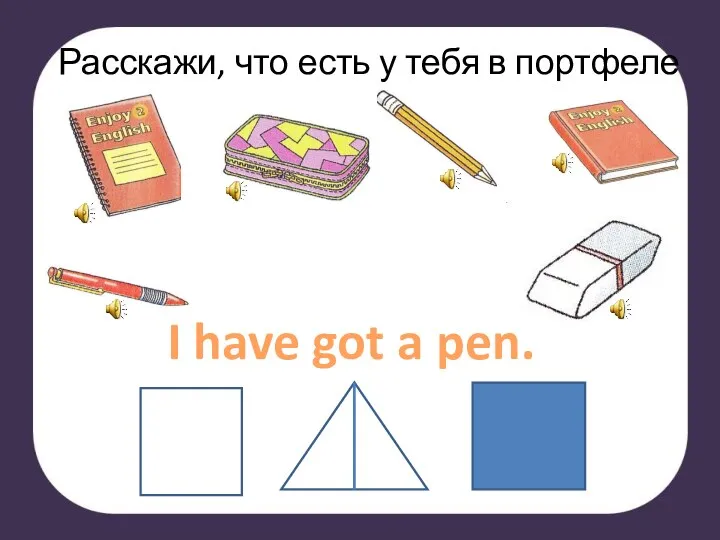 Расскажи, что есть у тебя в портфеле I have got a pen.