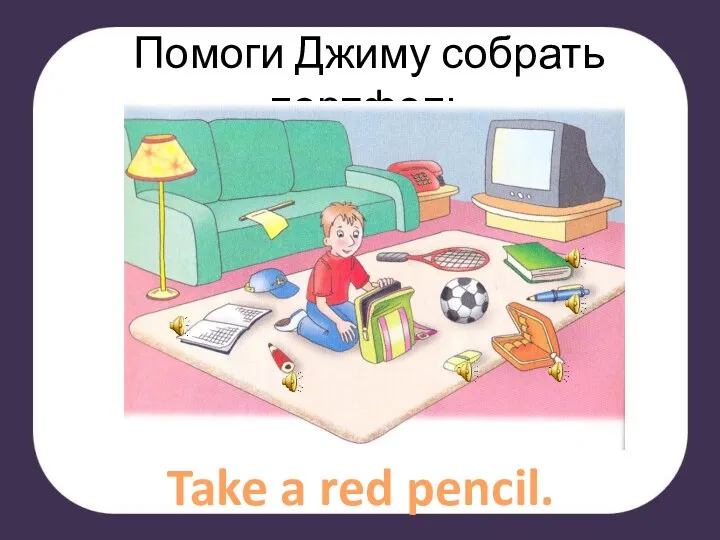 Помоги Джиму собрать портфель Take a red pencil.