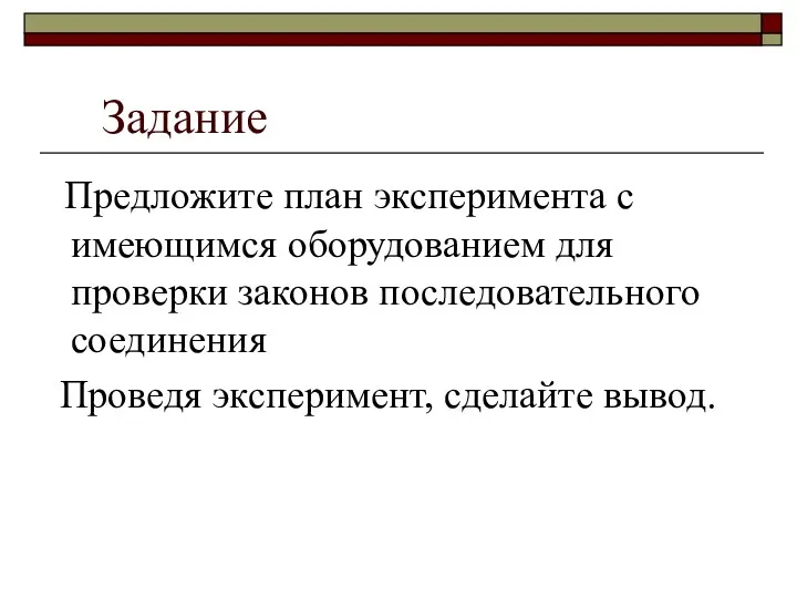 Предложите план эксперимента с имеющимся оборудованием для проверки законов последовательного соединения Проведя эксперимент, сделайте вывод. Задание