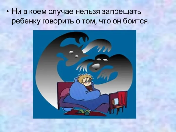 Ни в коем случае нельзя запрещать ребенку говорить о том, что он боится.