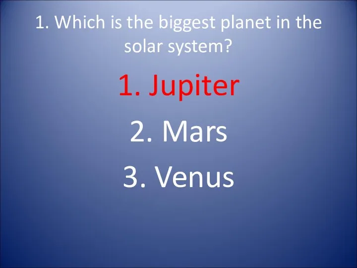 1. Which is the biggest planet in the solar system? 1. Jupiter 2. Mars 3. Venus