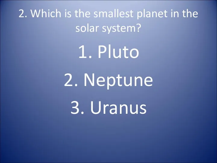 2. Which is the smallest planet in the solar system? 1. Pluto 2. Neptune 3. Uranus