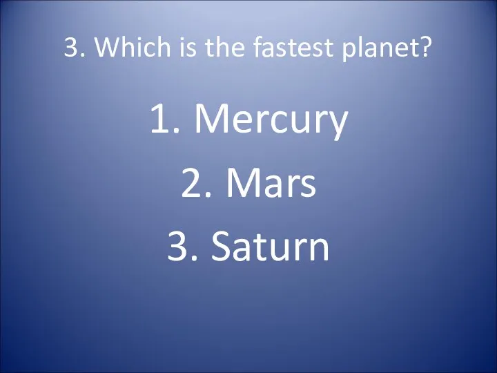 3. Which is the fastest planet? 1. Mercury 2. Mars 3. Saturn