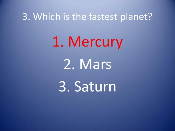 3. Which is the fastest planet? 1. Mercury 2. Mars 3. Saturn