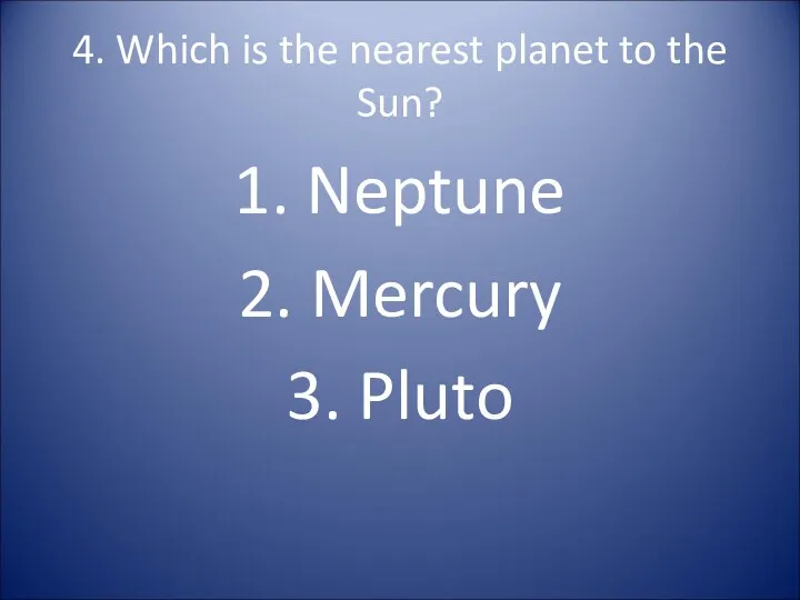 4. Which is the nearest planet to the Sun? 1. Neptune 2. Mercury 3. Pluto