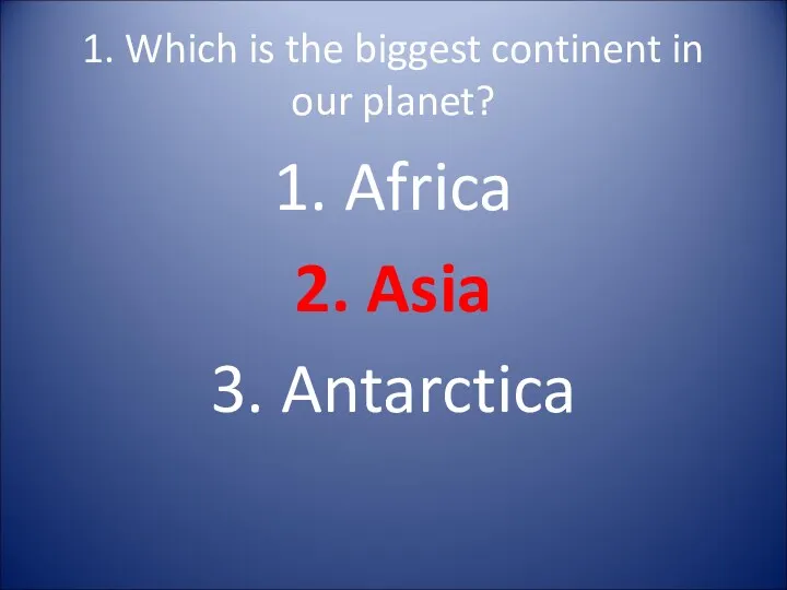 1. Which is the biggest continent in our planet? 1. Africa 2. Asia 3. Antarctica