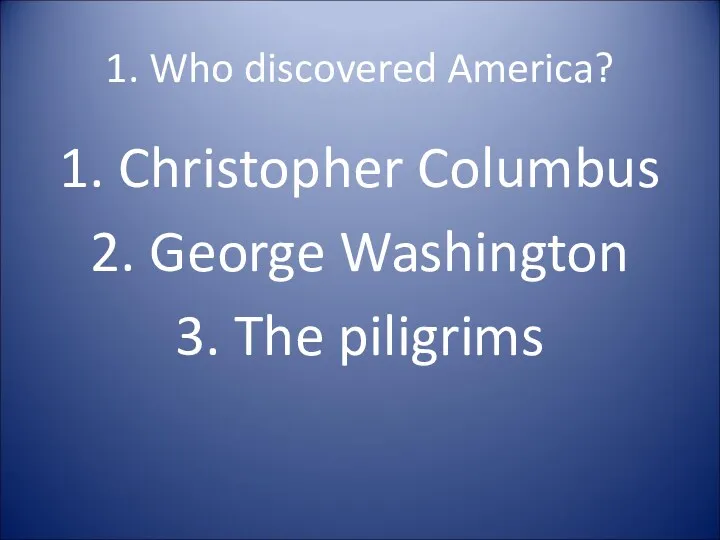 1. Who discovered America? 1. Christopher Columbus 2. George Washington 3. The piligrims