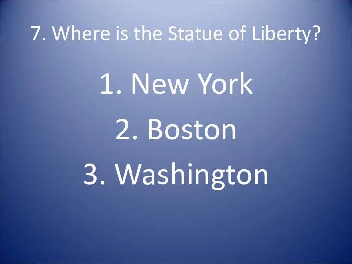 7. Where is the Statue of Liberty? 1. New York 2. Boston 3. Washington