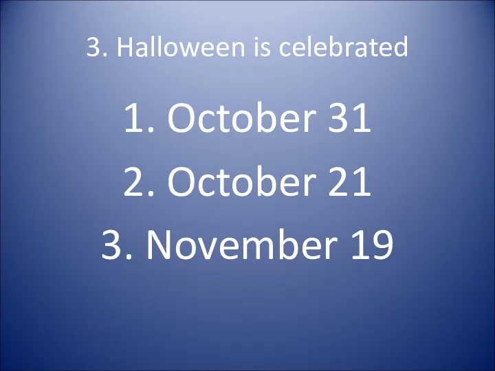 3. Halloween is celebrated 1. October 31 2. October 21 3. November 19