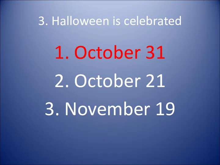 3. Halloween is celebrated 1. October 31 2. October 21 3. November 19