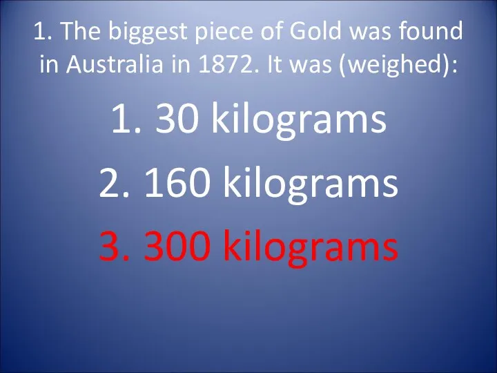 1. The biggest piece of Gold was found in Australia