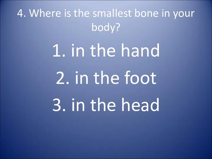 4. Where is the smallest bone in your body? 1.