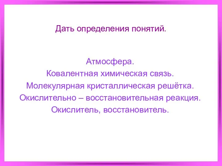 Дать определения понятий. Атмосфера. Ковалентная химическая связь. Молекулярная кристаллическая решётка. Окислительно – восстановительная реакция. Окислитель, восстановитель.