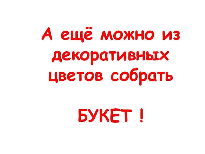 А ещё можно из декоративных цветов собрать БУКЕТ !