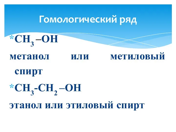 CH3 –OH метанол или метиловый спирт CH3-CH2 –OH этанол или этиловый спирт Гомологический ряд