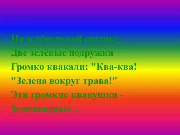 На зелёненькой опушке Две зелёные подружки Громко квакали: "Ква-ква! "Зелена