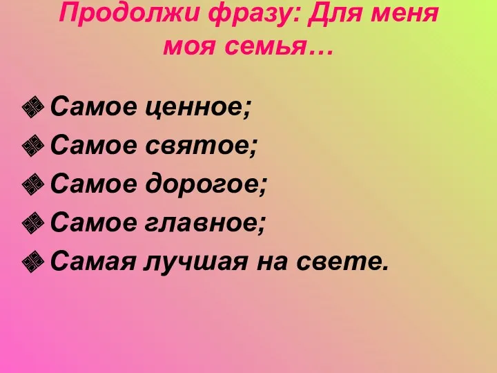 Продолжи фразу: Для меня моя семья… Самое ценное; Самое святое; Самое дорогое; Самое