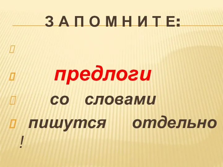 З А П О М Н И Т Е: предлоги со словами пишутся отдельно !