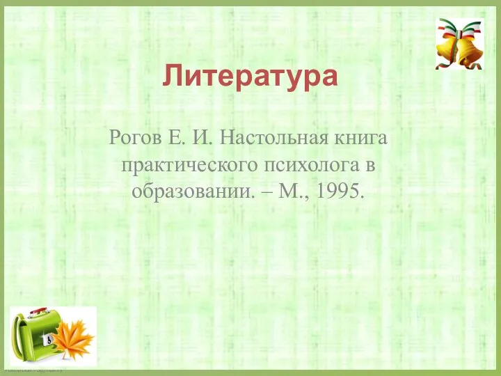 Литература Рогов Е. И. Настольная книга практического психолога в образовании. – М., 1995.